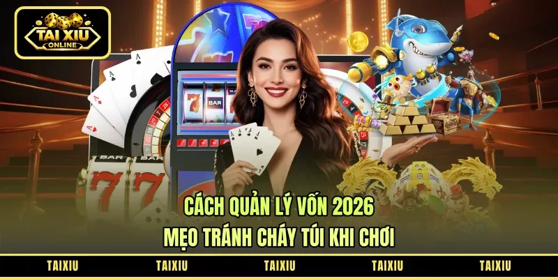 Cách Quản Lý Vốn 2026 - Mẹo Tránh Cháy Túi Khi Chơi