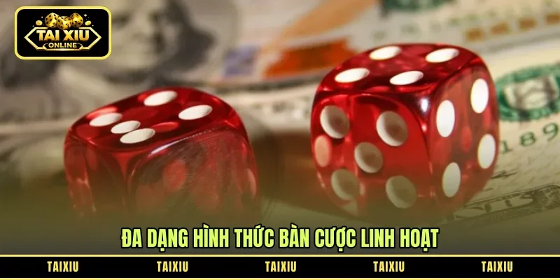Đa dạng hình thức bàn cược linh hoạt