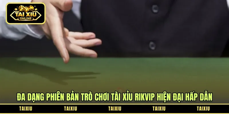 Đa dạng phiên bản trò chơi tài xỉu Rikvip hiện đại hấp dẫn