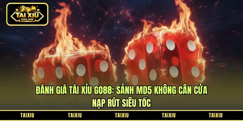 Đánh Giá Tài Xỉu Go88: Sảnh MD5 Không Cân Cửa – Nạp Rút Siêu Tốc