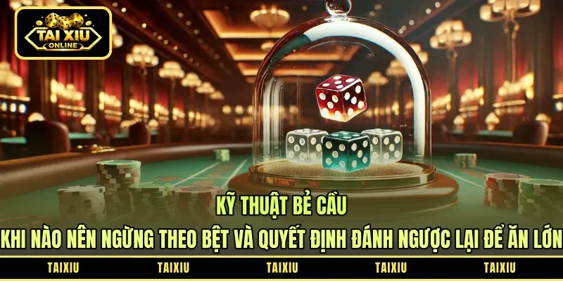 Kỹ Thuật Bẻ Cầu - Khi Nào Nên Ngừng Theo Bệt Và Quyết Định Đánh Ngược Lại Để Ăn Lớn