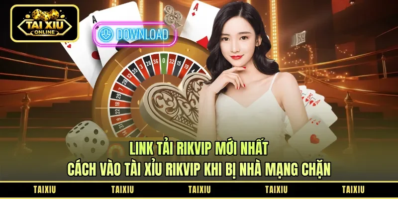 Link Tải Rikvip Mới Nhất: Cách Vào Tài Xỉu Rikvip Khi Bị Nhà Mạng Chặn
