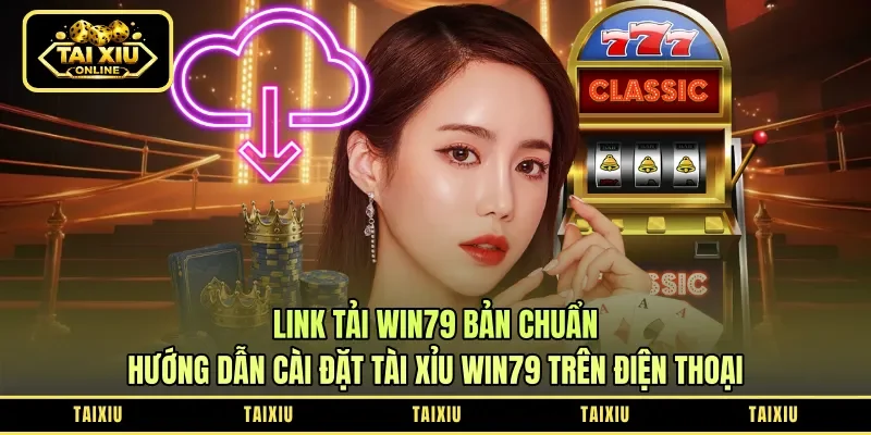 Link Tải Win79 Bản Chuẩn: Hướng Dẫn Cài Đặt Tài Xỉu Win79 Trên Điện Thoại