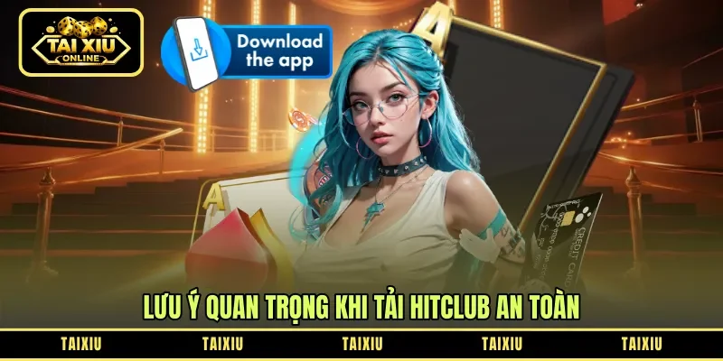 Lưu ý quan trọng khi tải HitClub an toàn