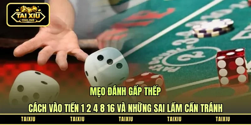 Mẹo Đánh Gấp Thếp - Cách Vào Tiền 1 2 4 8 16 Và Những Sai Lầm Cần Tránh