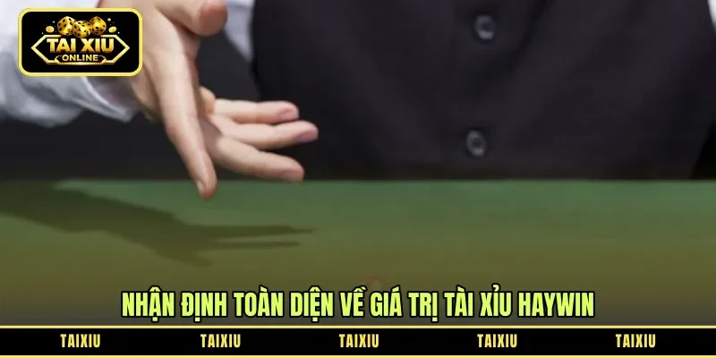 Nhận định toàn diện về giá trị tài xỉu Haywin