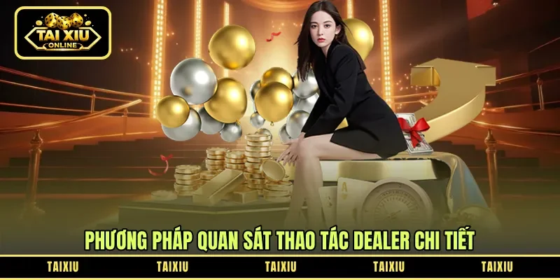 Phương pháp quan sát thao tác dealer chi tiết