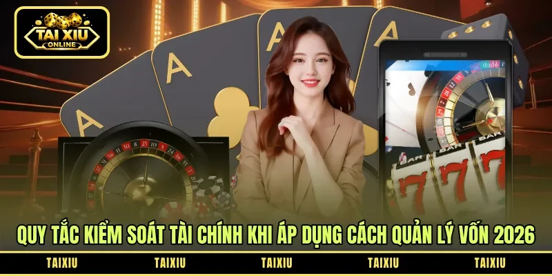 Quy tắc kiểm soát tài chính khi áp dụng cách quản lý vốn 2026