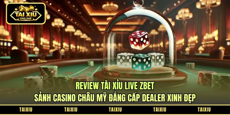 Review Tài Xỉu Live Zbet: Sảnh Casino Châu Mỹ Đẳng Cấp Dealer Xinh Đẹp
