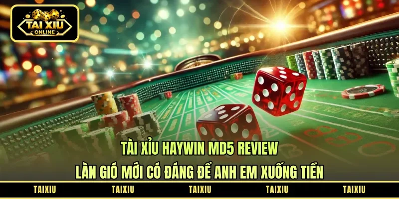 Tài Xỉu Haywin MD5 Review: Làn Gió Mới Có Đáng Để Anh Em Xuống Tiền