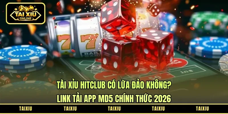 Tài Xỉu HitClub Có Lừa Đảo Không? Link Tải App MD5 Chính Thức 2026