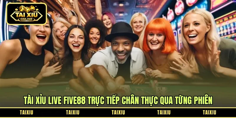 Tài xỉu live Five88 trực tiếp chân thực qua từng phiên
